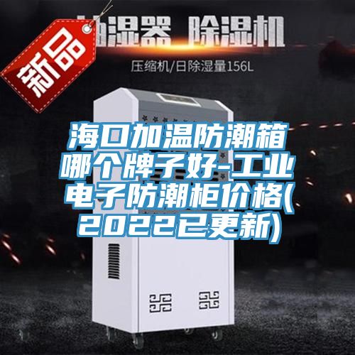 ?？诩訙胤莱毕淠膫€(gè)牌子好-工業(yè)電子防潮柜價(jià)格(2022已更新)