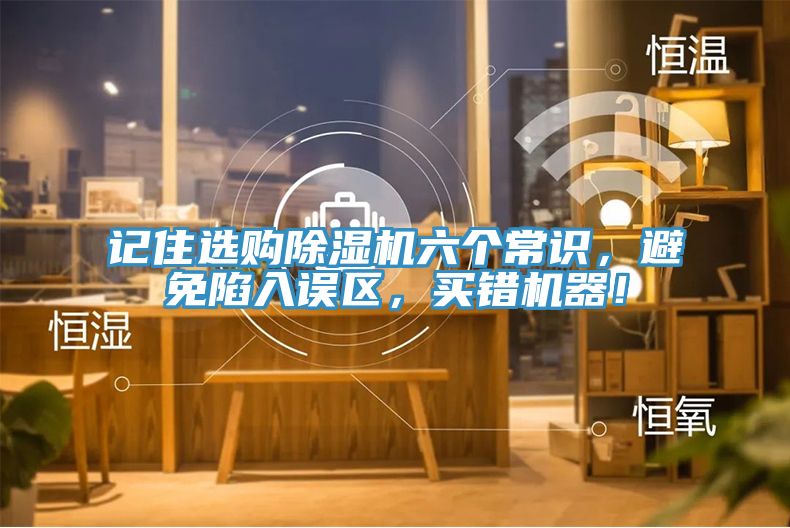記住選購除濕機(jī)六個常識，避免陷入誤區(qū)，買錯機(jī)器！
