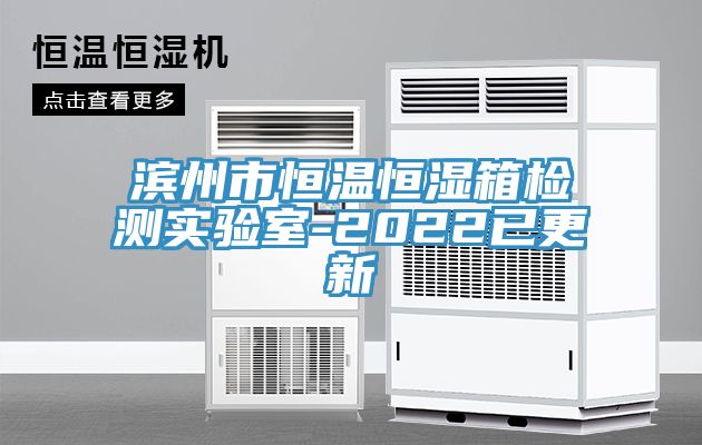 濱州市恒溫恒濕箱檢測實驗室-2022已更新