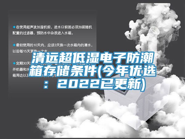 清遠(yuǎn)超低濕電子防潮箱存儲條件(今年優(yōu)選：2022已更新)