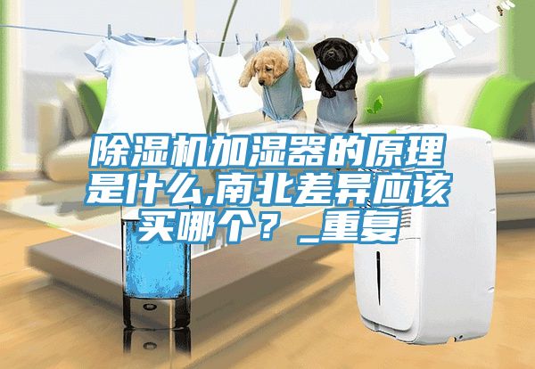 除濕機加濕器的原理是什么,南北差異應(yīng)該買哪個？_重復(fù)