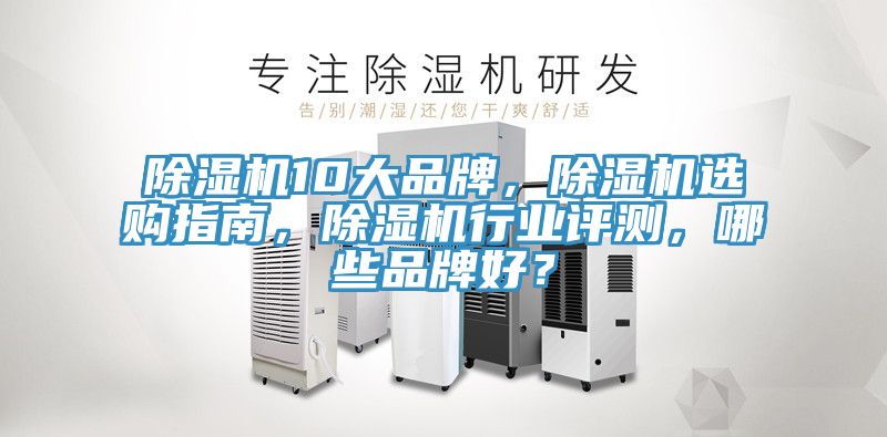 除濕機10大品牌，除濕機選購指南，除濕機行業(yè)評測，哪些品牌好？