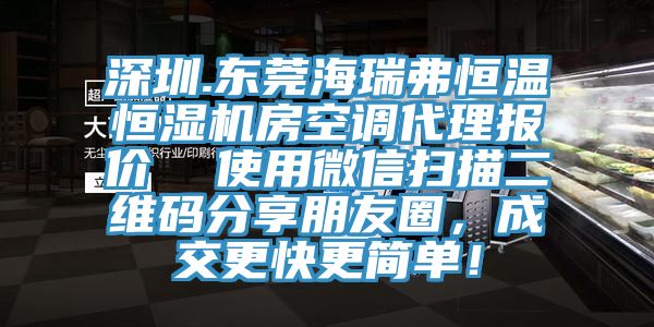 深圳.東莞海瑞弗恒溫恒濕機(jī)房空調(diào)代理報價  使用微信掃描二維碼分享朋友圈，成交更快更簡單！