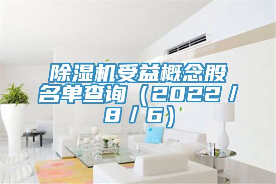 除濕機(jī)受益概念股名單查詢(xún)（2022／8／6）