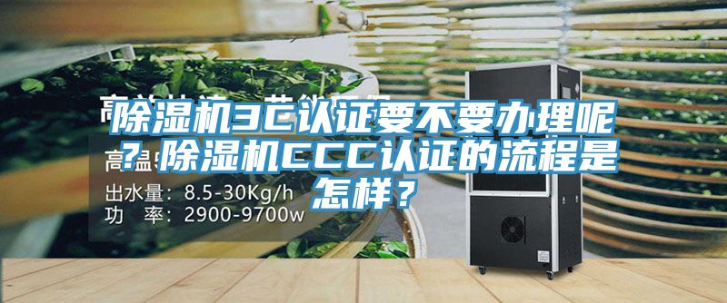 除濕機3C認證要不要辦理呢？除濕機CCC認證的流程是怎樣？