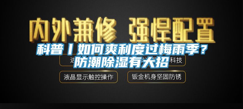 科普丨如何爽利度過(guò)梅雨季？防潮除濕有大招