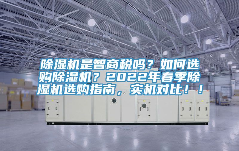 除濕機(jī)是智商稅嗎？如何選購(gòu)除濕機(jī)？2022年春季除濕機(jī)選購(gòu)指南，實(shí)機(jī)對(duì)比??！