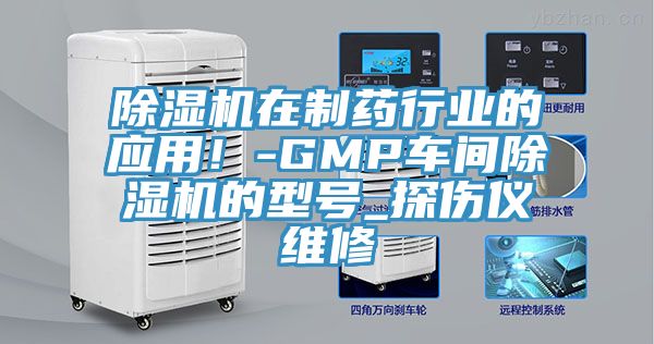 除濕機(jī)在制藥行業(yè)的應(yīng)用！-GMP車間除濕機(jī)的型號(hào)_探傷儀維修