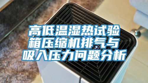 高低溫濕熱試驗箱壓縮機排氣與吸入壓力問題分析