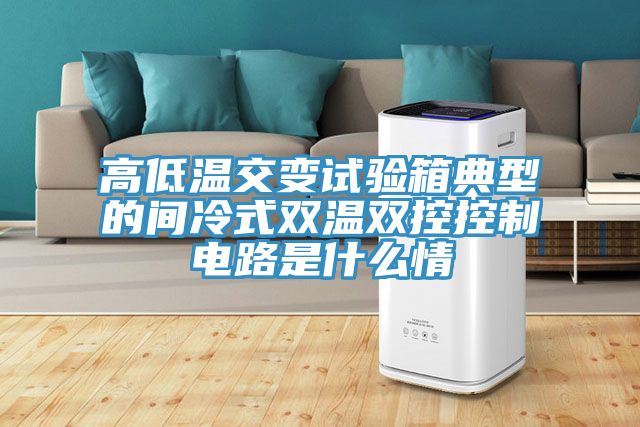 高低溫交變?cè)囼?yàn)箱典型的間冷式雙溫雙控控制電路是什么情