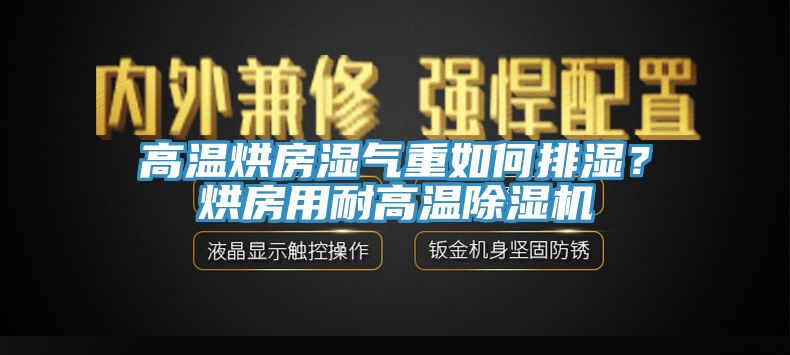 高溫烘房濕氣重如何排濕？烘房用耐高溫除濕機