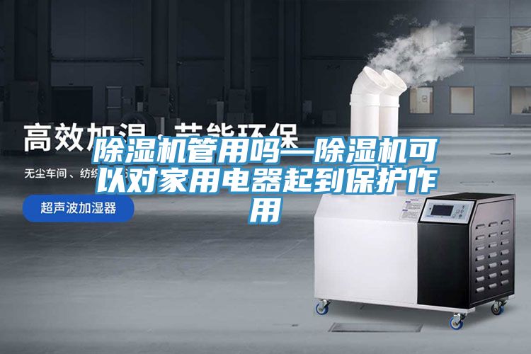 除濕機(jī)管用嗎—除濕機(jī)可以對(duì)家用電器起到保護(hù)作用